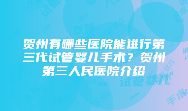 贺州有哪些医院能进行第三代试管婴儿手术？贺州第三人民医院介绍