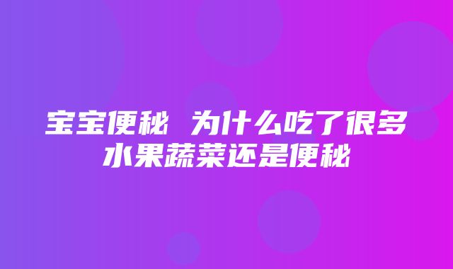 宝宝便秘 为什么吃了很多水果蔬菜还是便秘