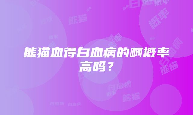 熊猫血得白血病的啊概率高吗？