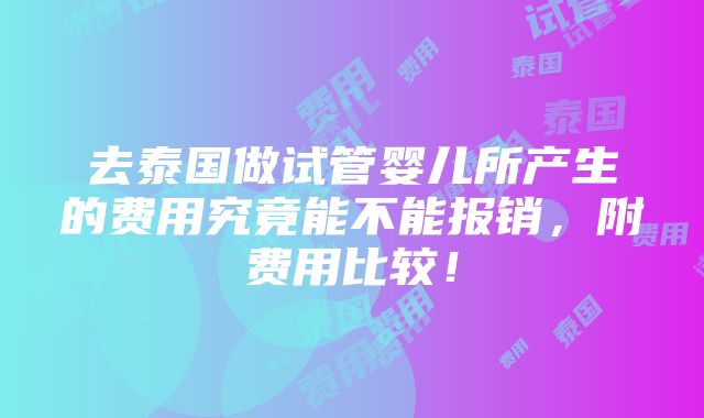 去泰国做试管婴儿所产生的费用究竟能不能报销，附费用比较！