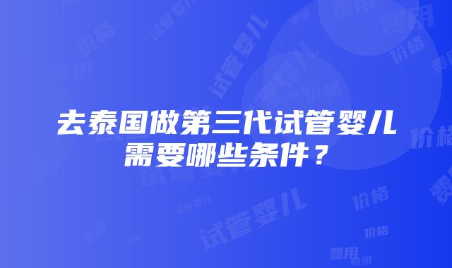 去泰国做第三代试管婴儿需要哪些条件？