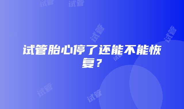 试管胎心停了还能不能恢复？