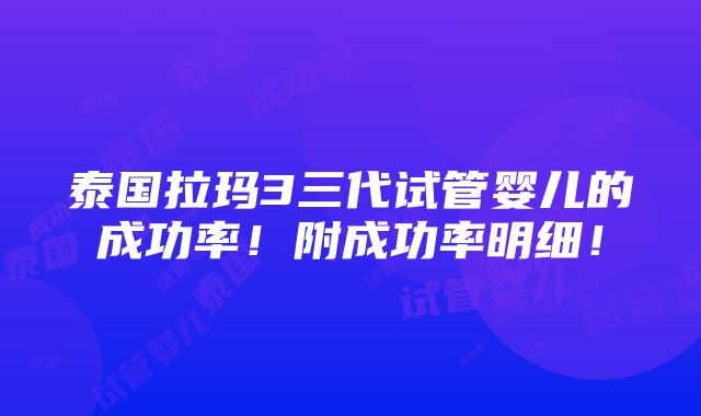 泰国拉玛3三代试管婴儿的成功率！附成功率明细！