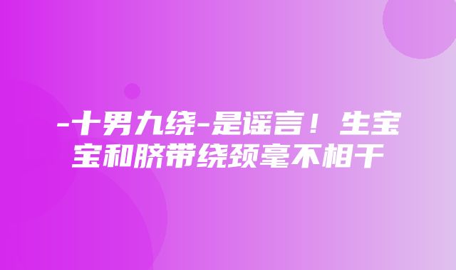 -十男九绕-是谣言！生宝宝和脐带绕颈毫不相干