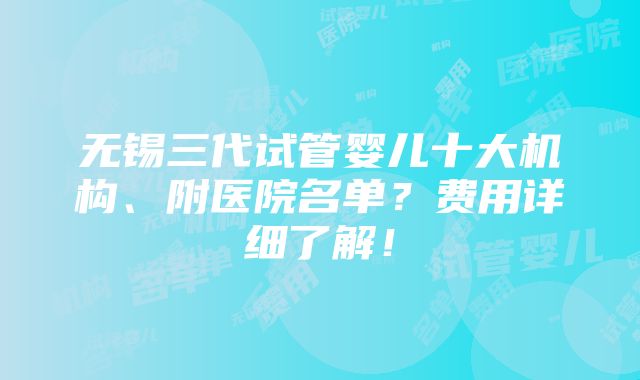 无锡三代试管婴儿十大机构、附医院名单？费用详细了解！