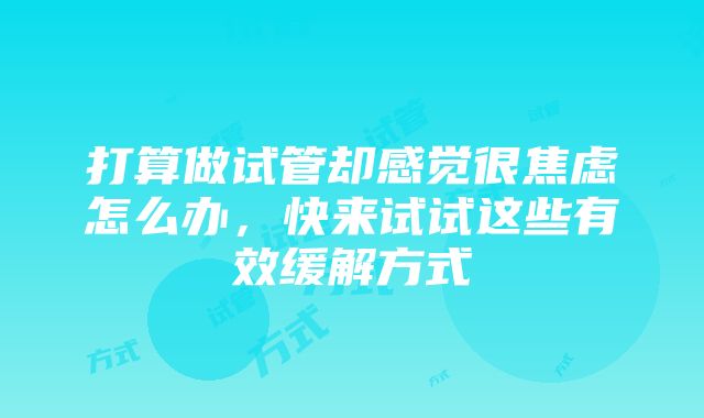 打算做试管却感觉很焦虑怎么办，快来试试这些有效缓解方式