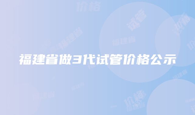 福建省做3代试管价格公示