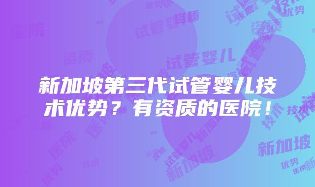 新加坡第三代试管婴儿技术优势？有资质的医院！