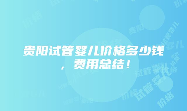 贵阳试管婴儿价格多少钱，费用总结！