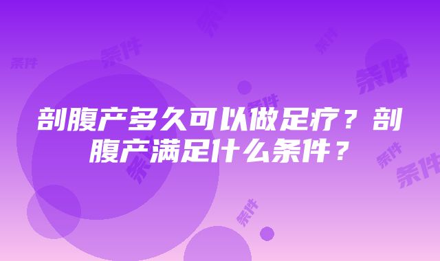 剖腹产多久可以做足疗？剖腹产满足什么条件？