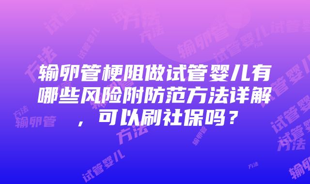 输卵管梗阻做试管婴儿有哪些风险附防范方法详解，可以刷社保吗？