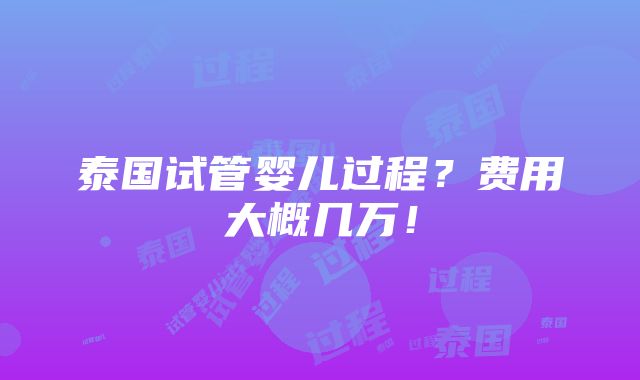 泰国试管婴儿过程？费用大概几万！