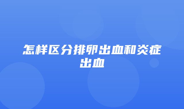 怎样区分排卵出血和炎症出血