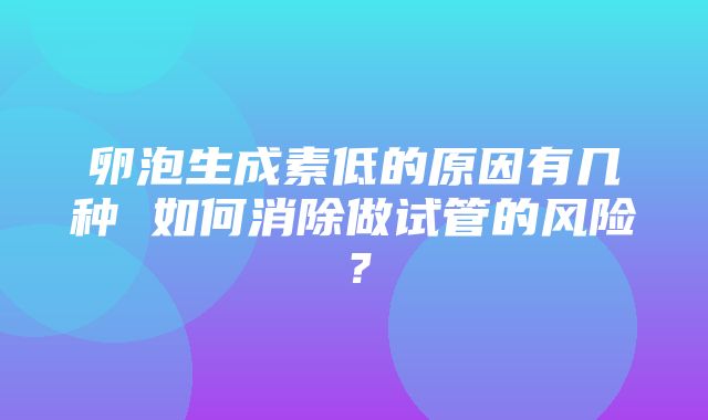 卵泡生成素低的原因有几种 如何消除做试管的风险？