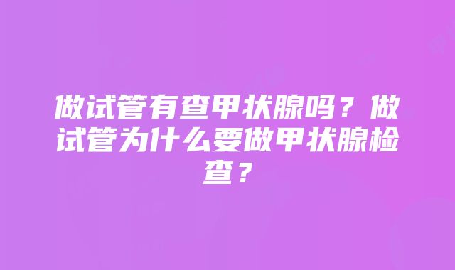 做试管有查甲状腺吗？做试管为什么要做甲状腺检查？