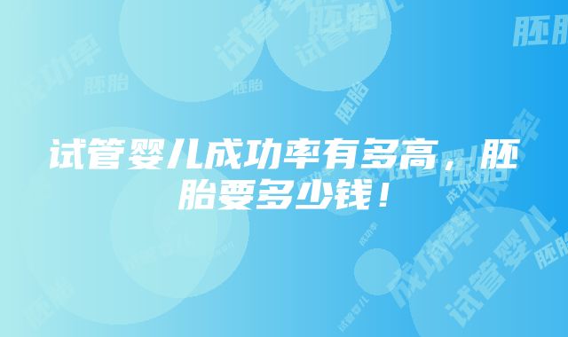 试管婴儿成功率有多高，胚胎要多少钱！