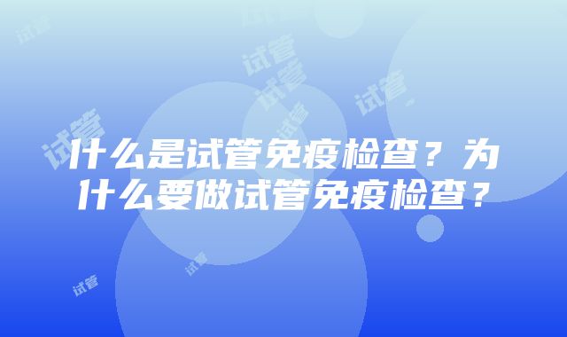 什么是试管免疫检查？为什么要做试管免疫检查？