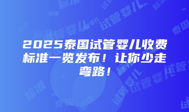 2025泰国试管婴儿收费标准一览发布！让你少走弯路！