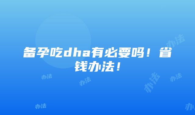 备孕吃dha有必要吗！省钱办法！