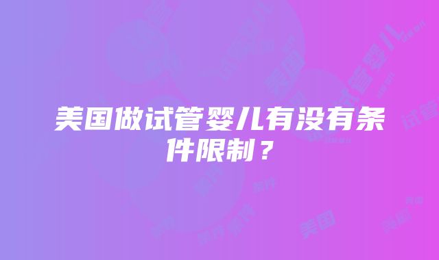 美国做试管婴儿有没有条件限制？