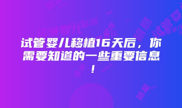 试管婴儿移植16天后，你需要知道的一些重要信息！