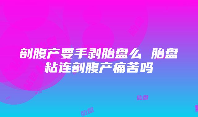 剖腹产要手剥胎盘么 胎盘粘连剖腹产痛苦吗