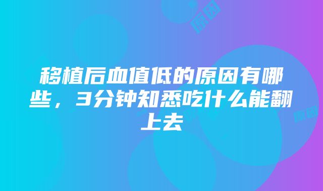 移植后血值低的原因有哪些，3分钟知悉吃什么能翻上去