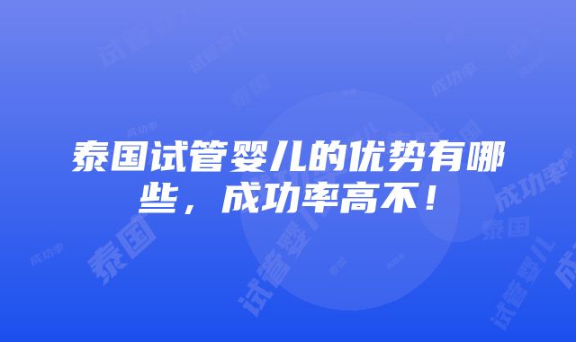 泰国试管婴儿的优势有哪些，成功率高不！