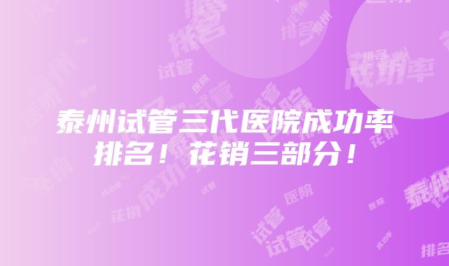 泰州试管三代医院成功率排名！花销三部分！