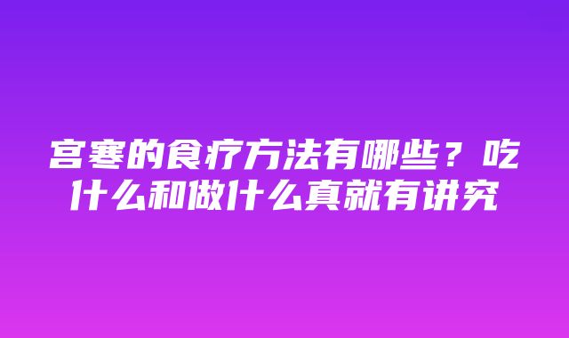 宫寒的食疗方法有哪些？吃什么和做什么真就有讲究