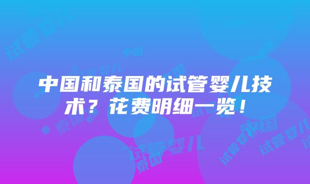 中国和泰国的试管婴儿技术？花费明细一览！