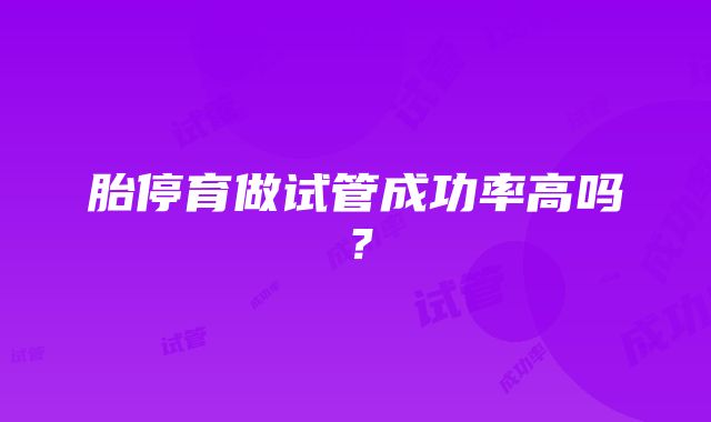 胎停育做试管成功率高吗？