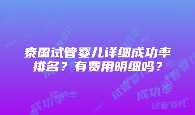 泰国试管婴儿详细成功率排名？有费用明细吗？