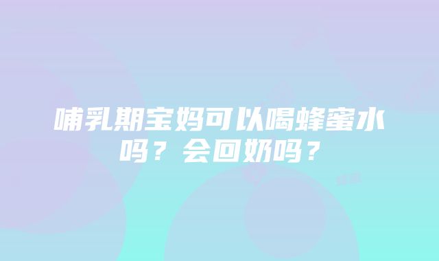 哺乳期宝妈可以喝蜂蜜水吗？会回奶吗？