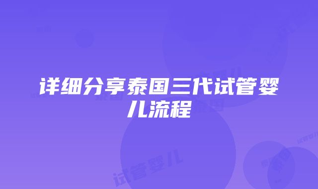 详细分享泰国三代试管婴儿流程