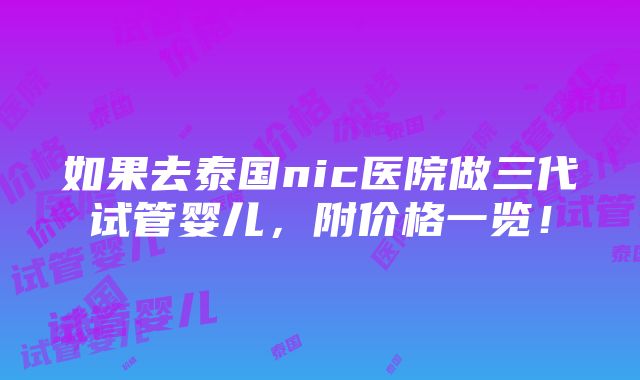 如果去泰国nic医院做三代试管婴儿，附价格一览！