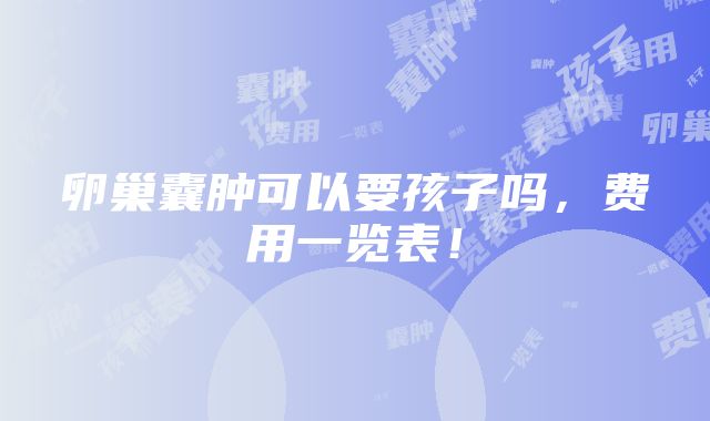 卵巢囊肿可以要孩子吗，费用一览表！