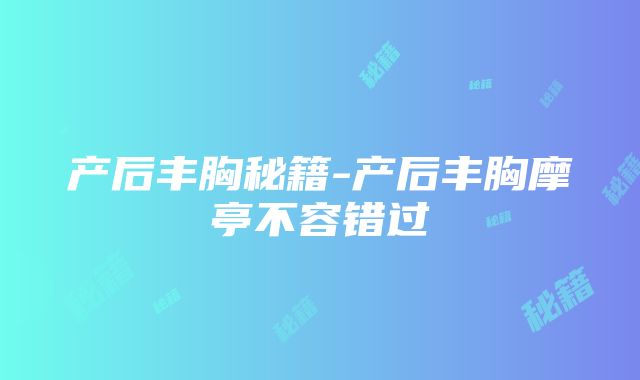 产后丰胸秘籍-产后丰胸摩亭不容错过