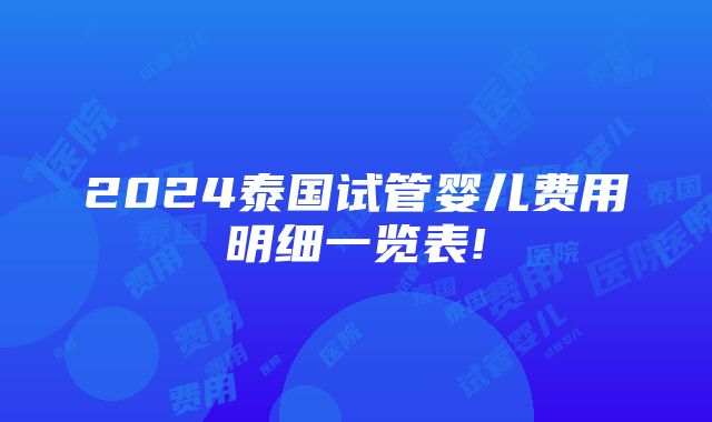 2024泰国试管婴儿费用明细一览表!