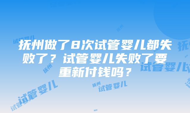 抚州做了8次试管婴儿都失败了？试管婴儿失败了要重新付钱吗？