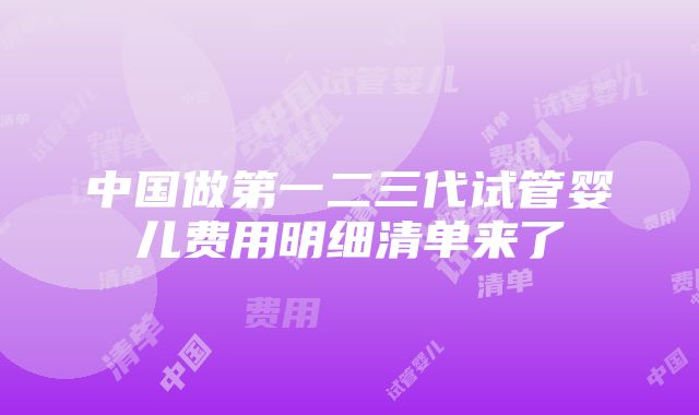 中国做第一二三代试管婴儿费用明细清单来了