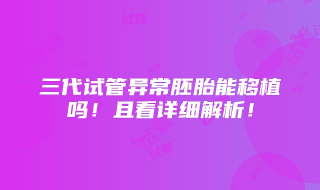 三代试管异常胚胎能移植吗！且看详细解析！