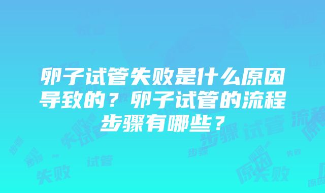 卵子试管失败是什么原因导致的？卵子试管的流程步骤有哪些？