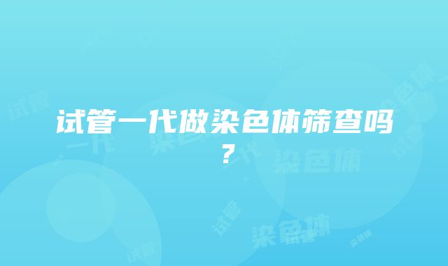 试管一代做染色体筛查吗？