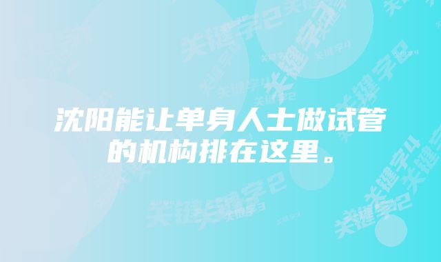 沈阳能让单身人士做试管的机构排在这里。