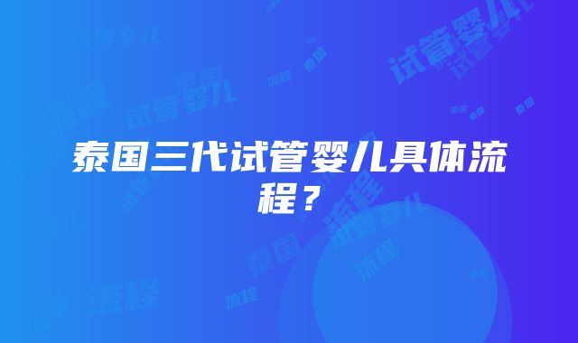 泰国三代试管婴儿具体流程？