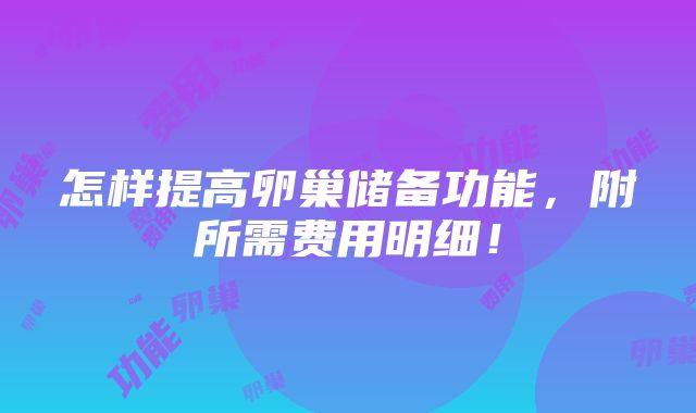 怎样提高卵巢储备功能，附所需费用明细！