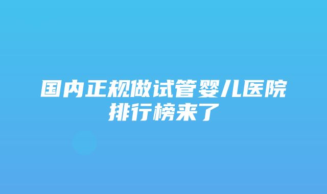 国内正规做试管婴儿医院排行榜来了