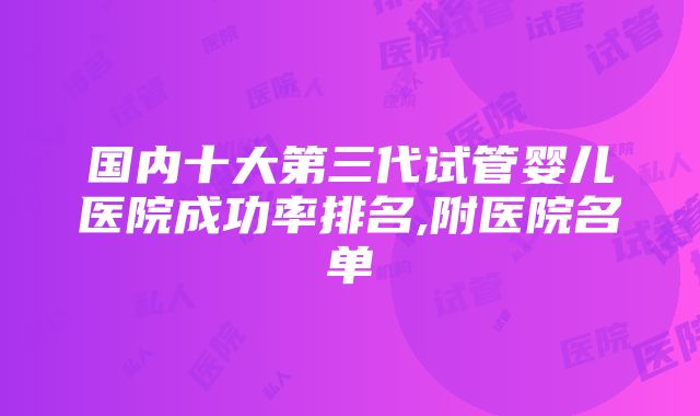 国内十大第三代试管婴儿医院成功率排名,附医院名单