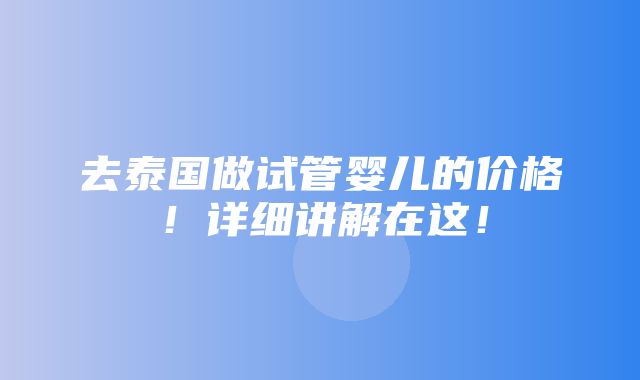 去泰国做试管婴儿的价格！详细讲解在这！